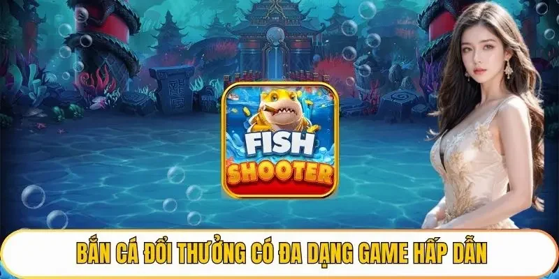 Bắn cá đổi thưởng có đa dạng game hấp dẫn
