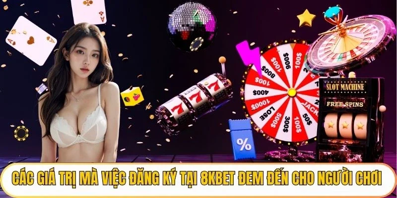 Các giá trị mà việc đăng ký tại 8KBET đem đến cho người chơi