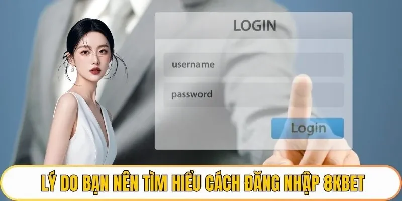Lý do bạn nên tìm hiểu cách đăng nhập 8KBET