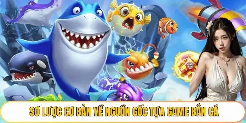 Sơ lược cơ bản về nguồn gốc tựa game Bắn cá