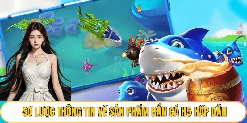 Sơ lược thông tin về sản  phẩm Bắn cá H5 hấp dẫn